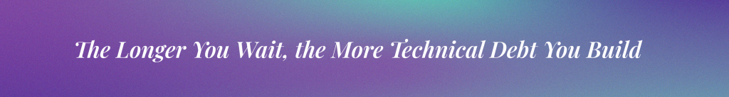 The Longer You Wait, the More Technical Debt You Build